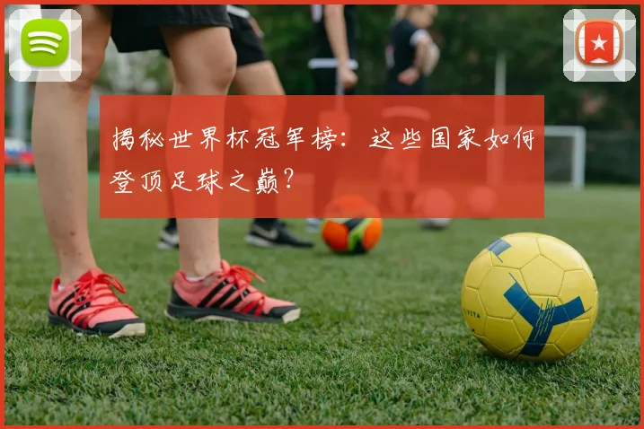 揭秘世界杯冠军榜：这些国家如何登顶足球之巅？