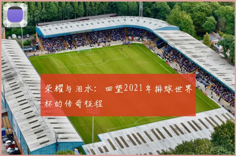 荣耀与泪水：回望2021年排球世界杯的传奇征程