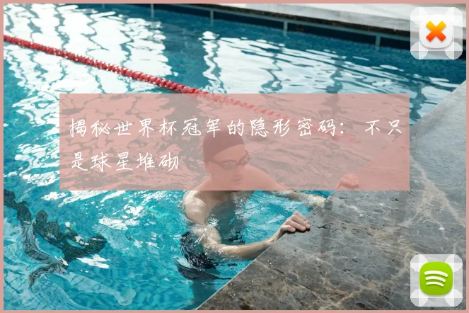 揭秘世界杯冠军的隐形密码：不只是球星堆砌