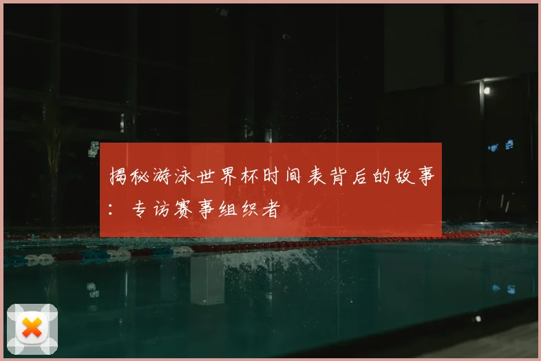 揭秘游泳世界杯时间表背后的故事:专访赛事组织者
