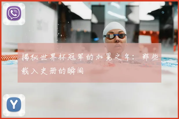 揭秘世界杯冠军的加冕之年：那些载入史册的瞬间