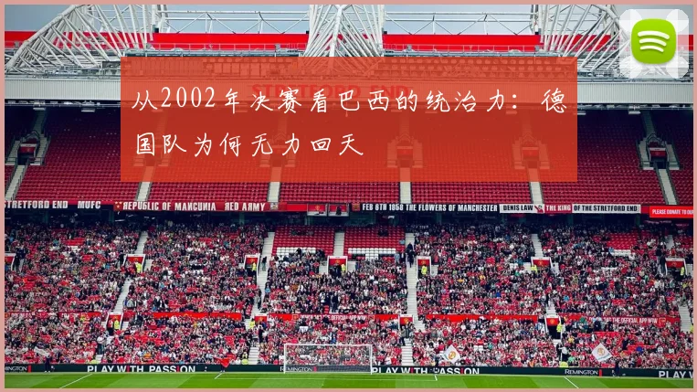 从2002年决赛看巴西的统治力：德国队为何无力回天