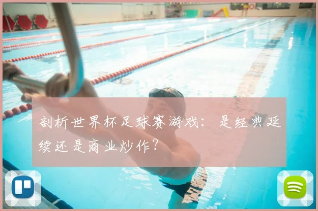 剖析世界杯足球赛游戏：是经典延续还是商业炒作？