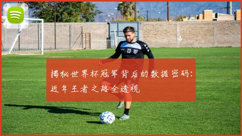 揭秘世界杯冠军背后的数据密码：近年王者之路全透视