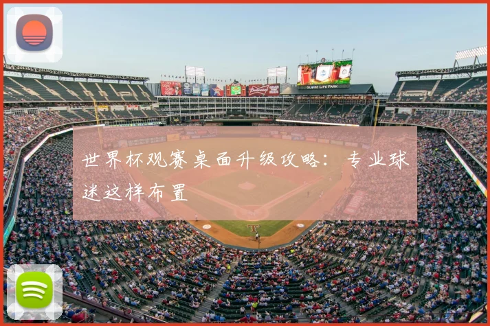 世界杯观赛桌面升级攻略：专业球迷这样布置