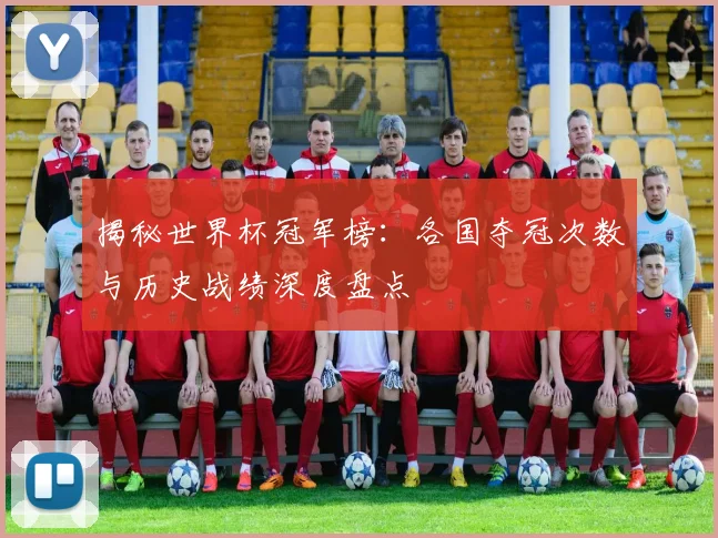 揭秘世界杯冠军榜：各国夺冠次数与历史战绩深度盘点