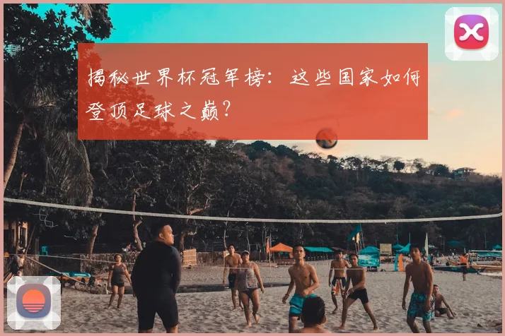 揭秘世界杯冠军榜：这些国家如何登顶足球之巅？