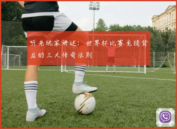 听老玩家讲述:世界杯比赛竞猜背后的三大传奇法则
