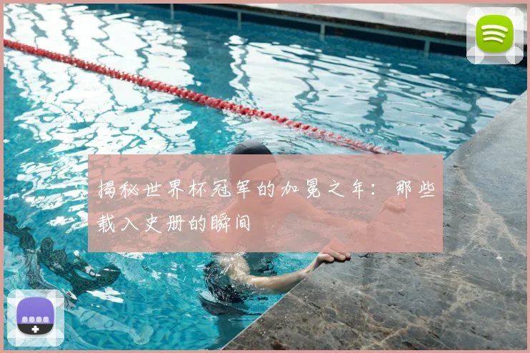 揭秘世界杯冠军的加冕之年：那些载入史册的瞬间